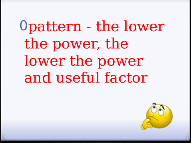pattern - the lower the power, the lower the power and useful factor 