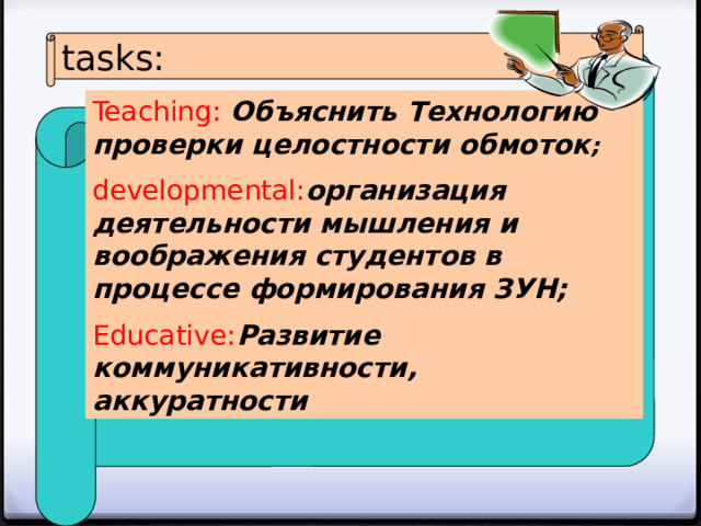 tasks: Teaching: Объяснить Технологию проверки целостности обмоток ; developmental: организация деятельности мышления и воображения студентов в процессе формирования ЗУН; Educative: Развитие коммуникативности, аккуратности 