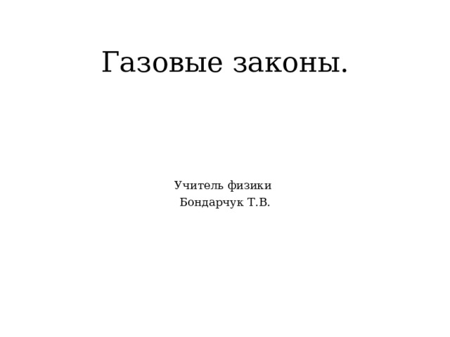 Газовые законы. Учитель физики Бондарчук Т.В. 