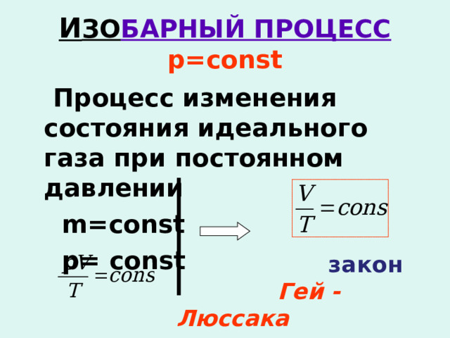 И ЗО БАРНЫЙ ПРОЦЕСС  р =const  Процесс изменения состояния идеального газа при постоянном давлении  m=const  р = const  закон  Гей - Люссака  