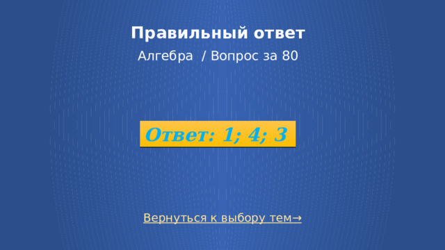 Правильный ответ   Алгебра / Вопрос за 80 Ответ: 1; 4; 3 Вернуться к выбору тем→ 7 