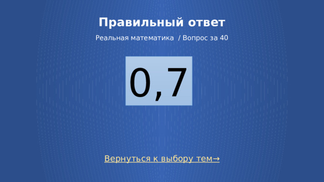 Правильный ответ   Реальная математика / Вопрос за 40 0,7 Вернуться к выбору тем→ 7 