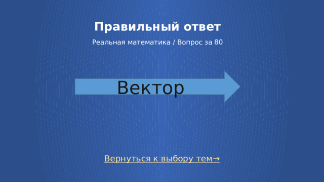 Правильный ответ   Реальная математика / Вопрос за 80 Вектор Вернуться к выбору тем→ 28 