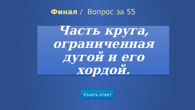 Финал /  Вопрос за 55 Часть круга, ограниченная дугой и его хордой. Узнать ответ 28 