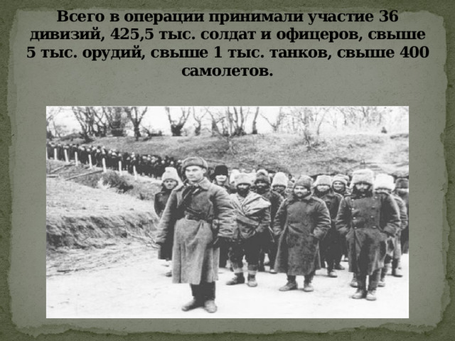 Всего в операции принимали участие 36 дивизий, 425,5 тыс. солдат и офицеров, свыше 5 тыс. орудий, свыше 1 тыс. танков, свыше 400 самолетов. 