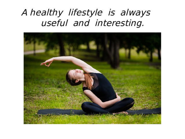 A healthy lifestyle is always useful and interesting. 