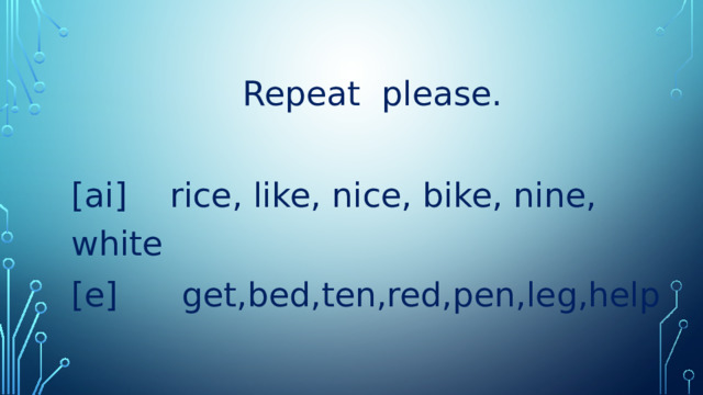 Repeat please. [ai] rice, like, nice, bike, nine, white [e] get,bed,ten,red,pen,leg,help 