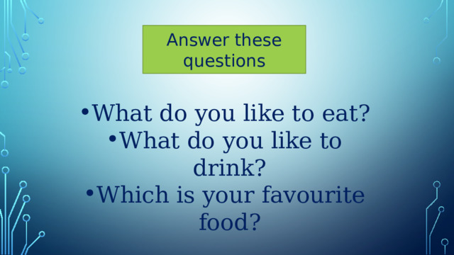 Answer these questions What do you like to eat? What do you like to drink? Which is your favourite food? 