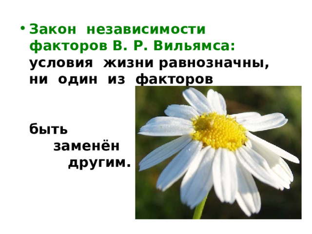 Закон независимости факторов В. Р. Вильямса: условия жизни равнозначны, ни один из факторов жизни не может быть заменён другим. 