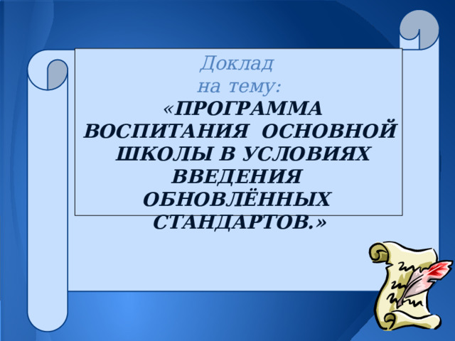 Доклад на тему:  « ПРОГРАММА ВОСПИТАНИЯ ОСНОВНОЙ ШКОЛЫ В УСЛОВИЯХ ВВЕДЕНИЯ ОБНОВЛЁННЫХ СТАНДАРТОВ.»  