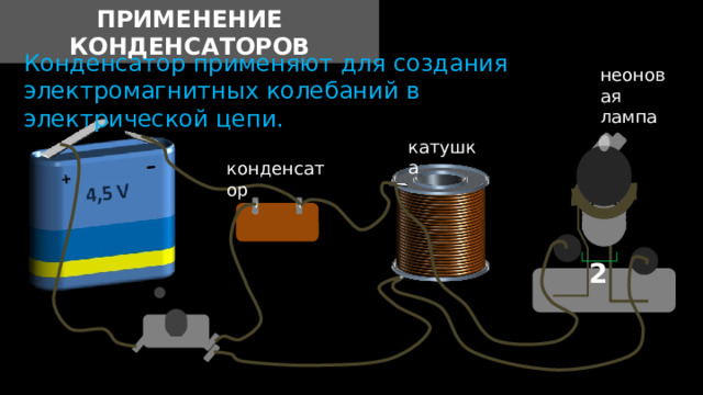 Применение конденсаторов Конденсатор применяют для создания электромагнитных колебаний в электрической цепи. неоновая лампа катушка конденсатор 1100  F 2 500 V 