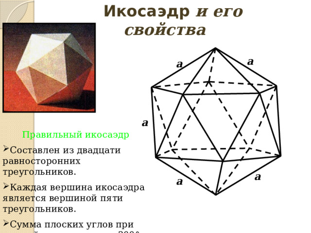 Икосаэдр и его свойства р a a a Правильный икосаэдр  Составлен из двадцати равносторонних треугольников. Каждая вершина икосаэдра является вершиной пяти треугольников. Сумма плоских углов при каждой вершине равна 300° a a 