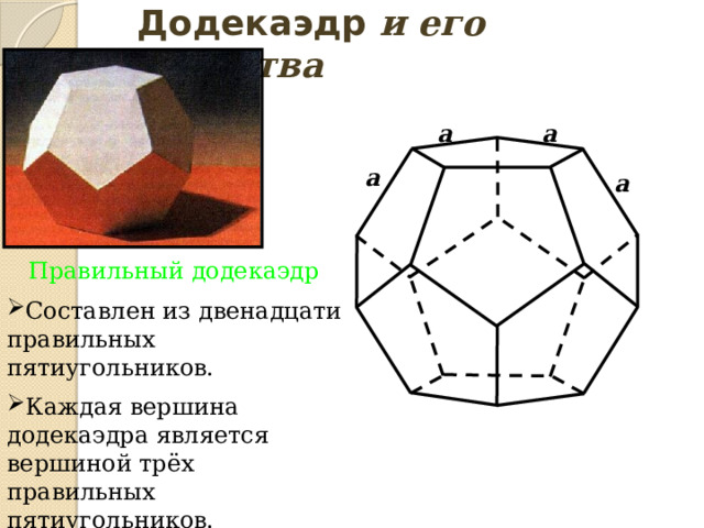 Додекаэдр и его свойства a a a a Правильный додекаэдр  Составлен из двенадцати правильных пятиугольников. Каждая вершина додекаэдра является вершиной трёх правильных пятиугольников. Сумма плоских углов при каждой вершине равна 324°. 