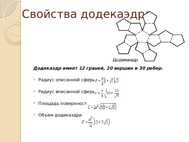 Свойства додекаэдра Додекаэдр имеет 12 граней, 20 вершин и 30 ребер. Радиус описанной сферы: Радиус вписанной сферы: Площадь поверхности: Объем додекаэдра: 