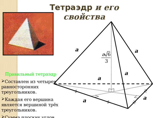 Тетраэдр и его свойства a a a Правильный тетраэдр  Составлен из четырех равносторонних треугольников. Каждая его вершина является вершиной трёх треугольников. Сумма плоских углов при каждой вершине равна 180°. a a a 
