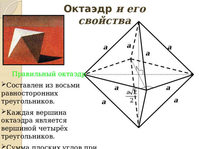 Октаэдр и его свойства a a a a Правильный октаэдр  Составлен из восьми равносторонних треугольников. Каждая вершина октаэдра является вершиной четырёх треугольников. Сумма плоских углов при каждой вершине 240° a a a a 