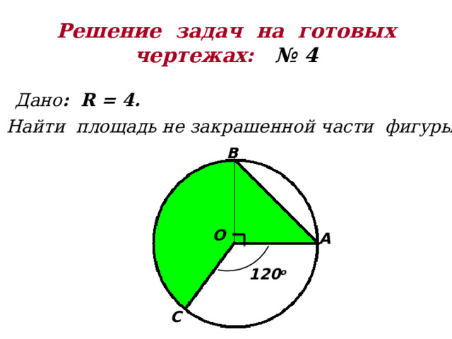 Решение задач на готовых  чертежах: № 4 Дано : R = 4. Найти площадь не закрашенной части фигуры . В О А 120 о С 