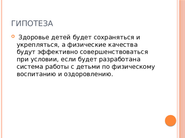 Гипотеза  Здоровье детей будет сохраняться и укрепляться, а физические качества будут эффективно совершенствоваться при условии, если будет разработана система работы с детьми по физическому воспитанию и оздоровлению. 