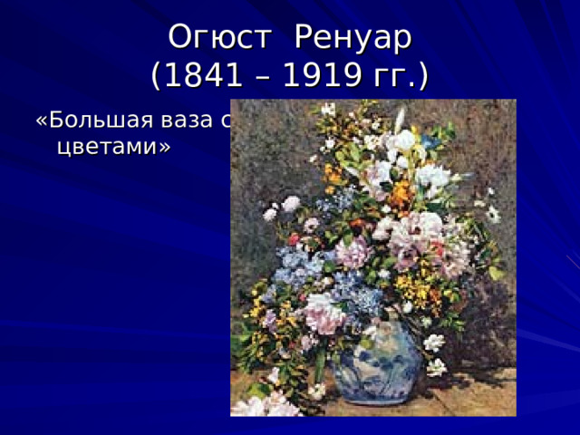 Огюст Ренуар  (1841 – 1919 гг.) «Большая ваза с цветами» 