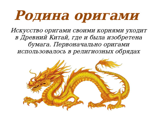 Родина оригами Искусство оригами своими корнями уходит в Древний Китай, где и была изобретена бумага. Первоначально оригами использовалось в религиозных обрядах 