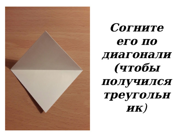 Согните его по диагонали (чтобы получился треугольник ) 