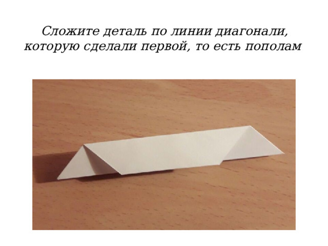 Сложите деталь по линии диагонали, которую сделали первой, то есть пополам 