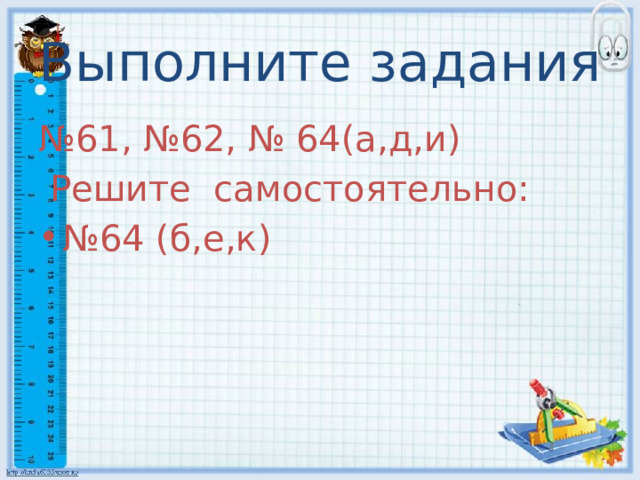 Выполните задания № 61, №62, № 64(а,д,и)  Решите самостоятельно: № 64 (б,е,к) 