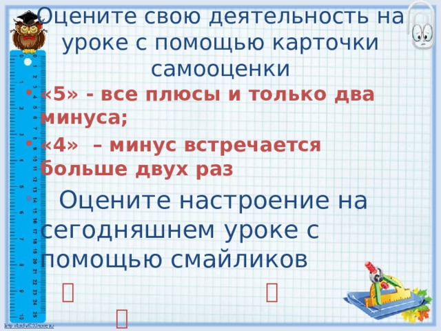 Оцените свою деятельность на уроке с помощью карточки самооценки «5» - все плюсы и только два минуса; «4» – минус встречается больше двух раз  Оцените настроение на сегодняшнем уроке с помощью смайликов        Спасибо за урок! Молодцы! 3 