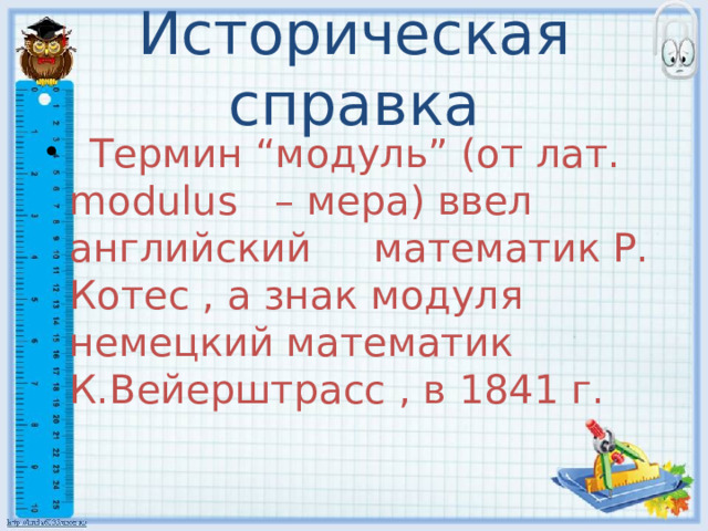 Историческая справка  Термин “модуль” (от лат. modulus – мера) ввел английский математик Р. Котес , а знак модуля немецкий математик К.Вейерштрасс , в 1841 г. 3 