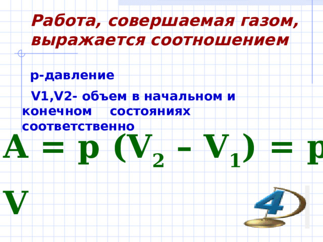 Работа, совершаемая газом, выражается соотношением p- давление  V1,V2- объем в начальном и конечном состояниях соответственно  A = p (V 2  – V 1 ) = p ΔV  