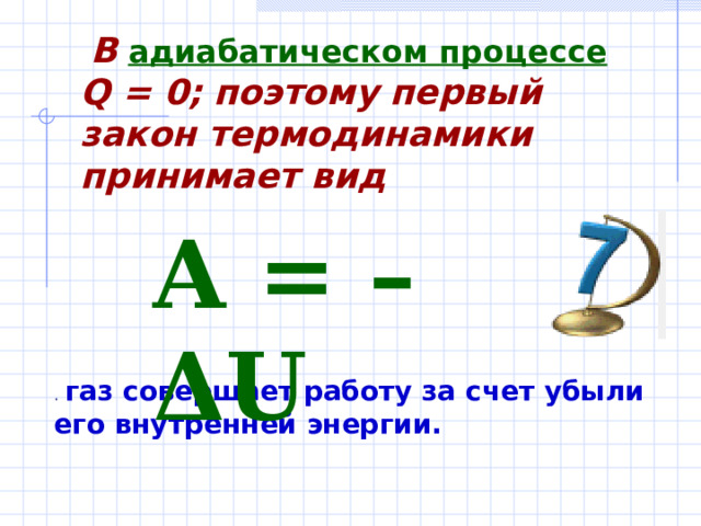  В  адиабатическом процессе  Q = 0;  поэтому первый закон термодинамики принимает вид  A = –ΔU  . газ совершает работу за счет убыли его внутренней энергии.  