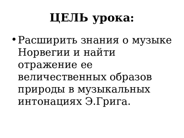 ЦЕЛЬ урока: Расширить знания о музыке Норвегии и найти отражение ее величественных образов природы в музыкальных интонациях Э.Грига. 