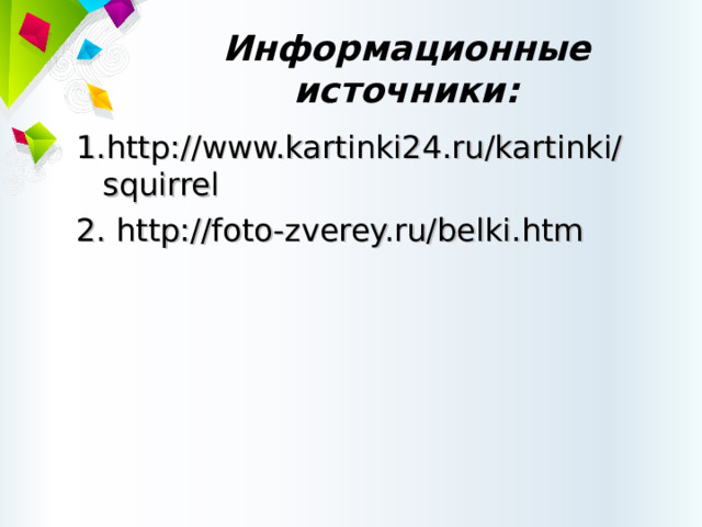 Информационные источники: 1.http://www.kartinki24.ru/kartinki/squirrel 2. http://foto-zverey.ru/belki.htm 