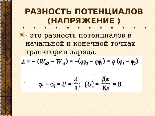 РАЗНОСТЬ ПОТЕНЦИАЛОВ (НАПРЯЖЕНИЕ ) - это разность потенциалов в начальной и конечной точках траектории заряда. 