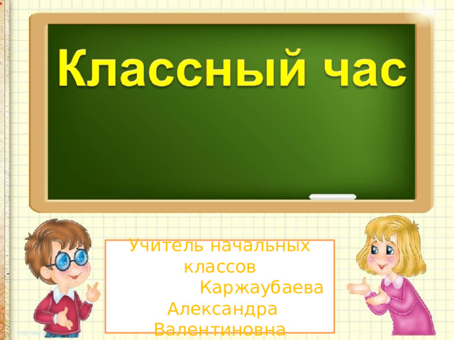 Учитель начальных классов  Каржаубаева  Александра Валентиновна 
