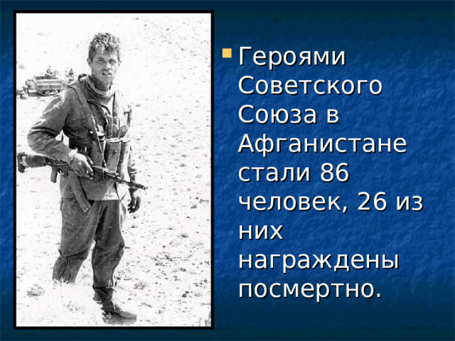 Героями Советского Союза в Афганистане стали 86 человек, 26 из них награждены посмертно.