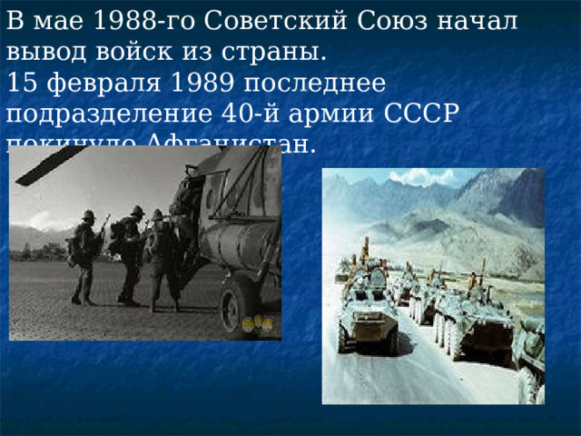 В мае 1988-го Советский Союз начал вывод войск из страны. 15 февраля 1989 последнее подразделение 40-й армии СССР покинуло Афганистан.