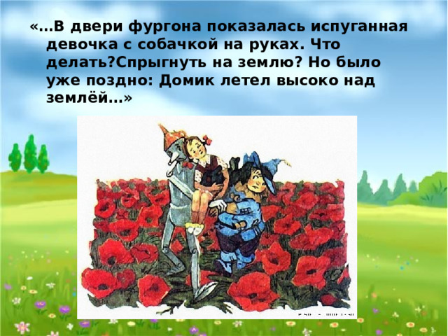 «…В двери фургона показалась испуганная девочка с собачкой на руках. Что делать?Спрыгнуть на землю? Но было уже поздно: Домик летел высоко над землёй…» 