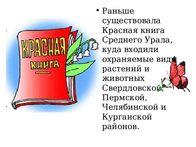 Раньше существовала Красная книга Среднего Урала, куда входили охраняемые виды растений и животных Свердловской, Пермской, Челябинской и Курганской районов .