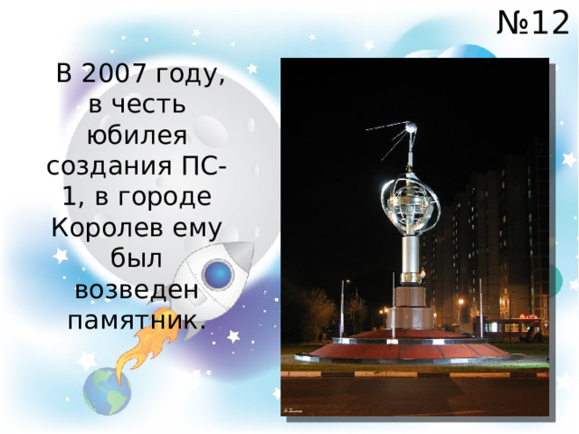 № 12  В 2007 году, в честь юбилея создания ПС-1, в городе Королев ему был возведен памятник. 