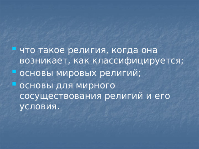 что такое религия, когда она возникает, как классифицируется; основы мировых религий; основы для мирного сосуществования религий и его условия. 