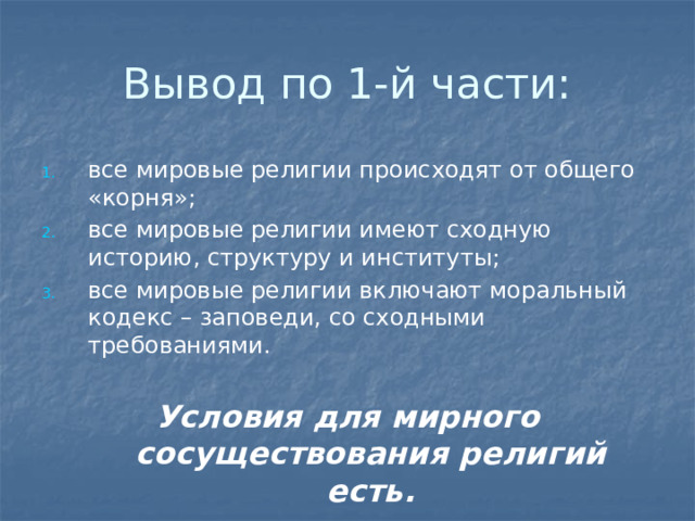 Вывод по 1-й части: все мировые религии происходят от общего «корня»; все мировые религии имеют сходную историю, структуру и институты; все мировые религии включают моральный кодекс – заповеди, со сходными требованиями. Условия для мирного сосуществования религий есть. 