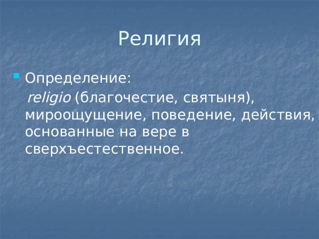 Религия Определение:  religio (благочестие, святыня), мироощущение, поведение, действия, основанные на вере в сверхъестественное. 