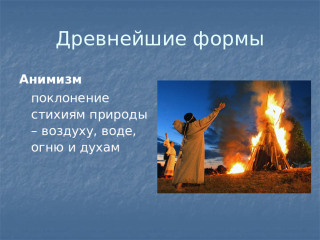 Древнейшие формы Анимизм  поклонение стихиям природы – воздуху, воде, огню и духам 