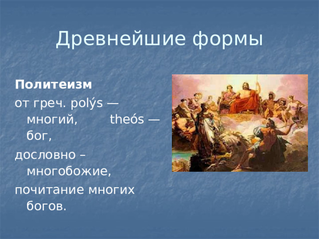 Древнейшие формы Политеизм от греч. polýs — многий,  theós — бог, дословно – многобожие, почитание многих богов. 