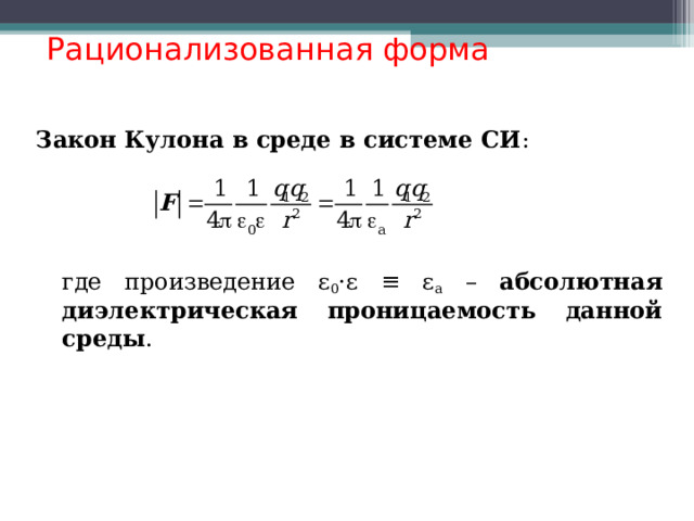  Рационализованная форма Закон Кулона в среде в системе СИ :  где произведение ε 0 · ε ≡ ε а – абсолютная диэлектрическая проницаемость данной среды .  