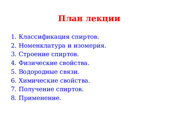 План лекции  1. Классификация спиртов. 2. Номенклатура и изомерия. 3. Строение спиртов. 4. Физические свойства. 5. Водородные связи. 6. Химические свойства. 7. Получение спиртов. 8. Применение. 