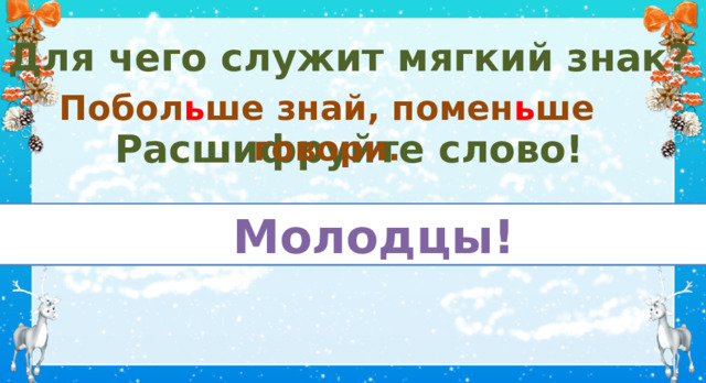 Для чего служит мягкий знак?  Расшифруйте слово! Побол ь ше знай, помен ь ше говори. ЬМьоЬлььЬоьдЬьцььЬыьь!  Молодцы! IV. Итог. Рефлексия  