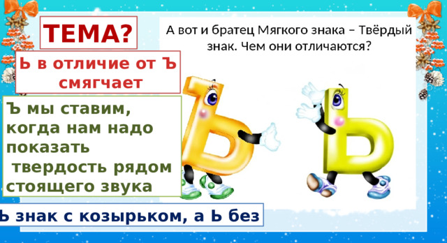 ТЕМА? Ь в отличие от Ъ  смягчает Ъ мы ставим, когда нам надо показать  твердость рядом стоящего звука Ъ знак с козырьком, а Ь без 