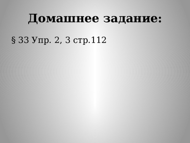 Домашнее задание: § 33 Упр. 2, 3 стр.112 